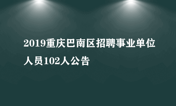 2019重庆巴南区招聘事业单位人员102人公告