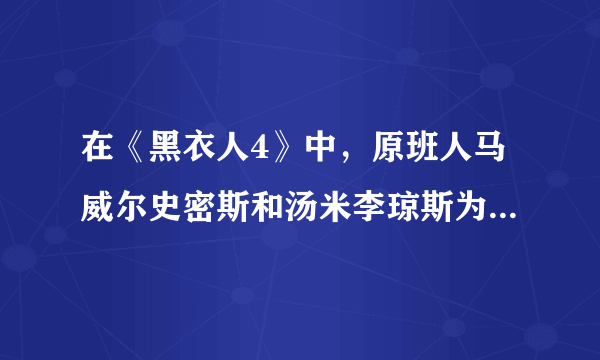 在《黑衣人4》中，原班人马威尔史密斯和汤米李琼斯为什么没有回归？