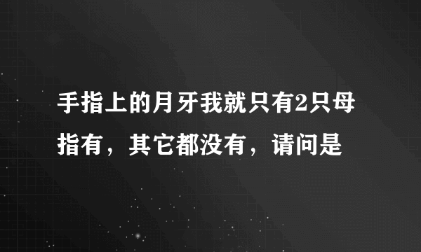 手指上的月牙我就只有2只母指有，其它都没有，请问是