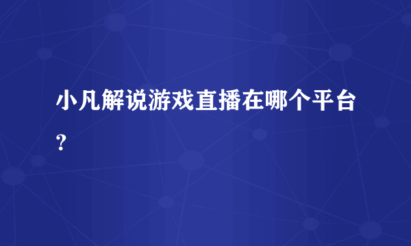 小凡解说游戏直播在哪个平台？