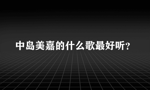 中岛美嘉的什么歌最好听？