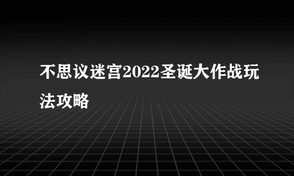 不思议迷宫2022圣诞大作战玩法攻略