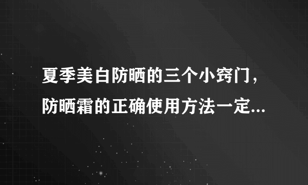 夏季美白防晒的三个小窍门，防晒霜的正确使用方法一定要收藏哦