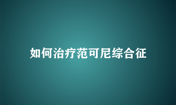 如何治疗范可尼综合征