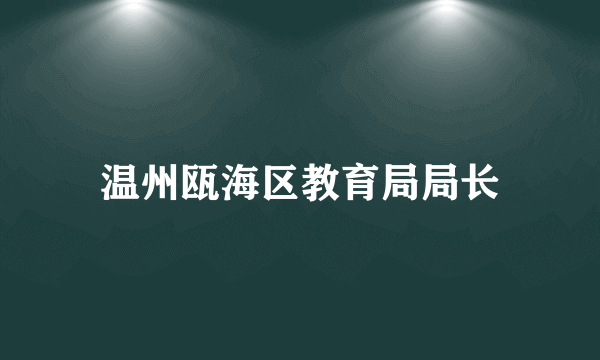 温州瓯海区教育局局长