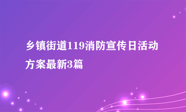 乡镇街道119消防宣传日活动方案最新3篇