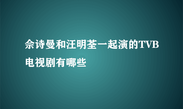 佘诗曼和汪明荃一起演的TVB电视剧有哪些