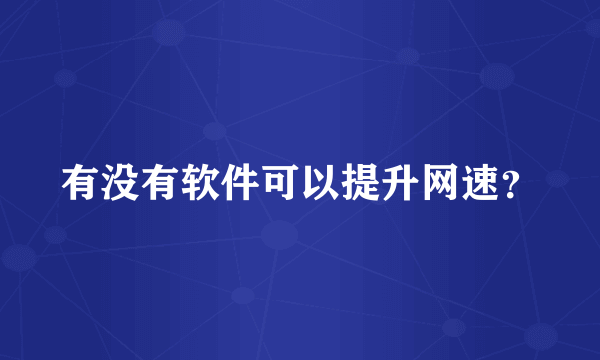 有没有软件可以提升网速？