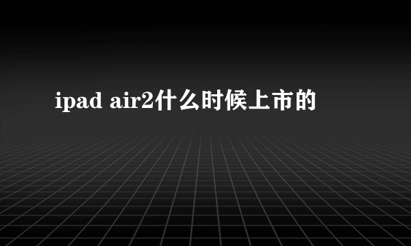 ipad air2什么时候上市的