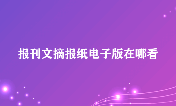 报刊文摘报纸电子版在哪看