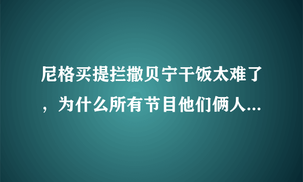 尼格买提拦撒贝宁干饭太难了，为什么所有节目他们俩人都要黏在一块？