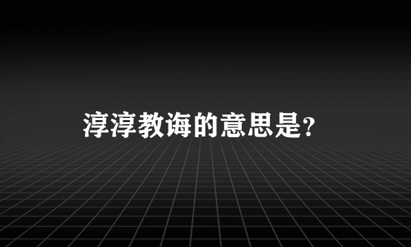 淳淳教诲的意思是？