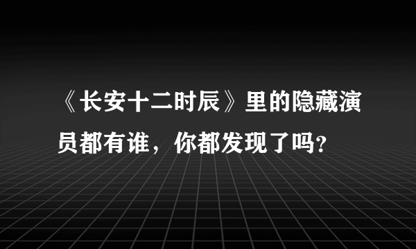 《长安十二时辰》里的隐藏演员都有谁，你都发现了吗？