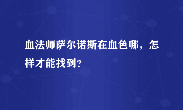 血法师萨尔诺斯在血色哪，怎样才能找到？