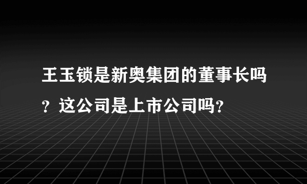 王玉锁是新奥集团的董事长吗？这公司是上市公司吗？