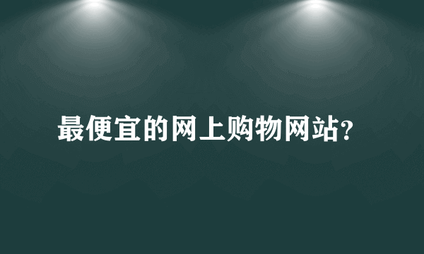 最便宜的网上购物网站？