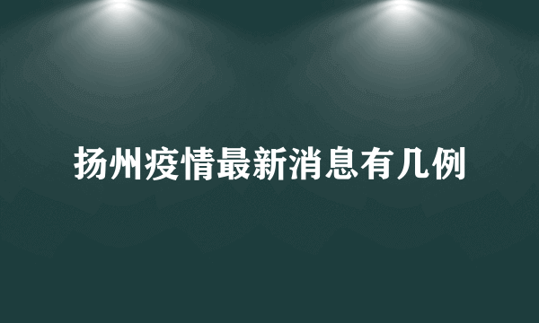 扬州疫情最新消息有几例