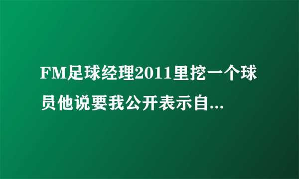 FM足球经理2011里挖一个球员他说要我公开表示自己的兴趣是什么意思啊