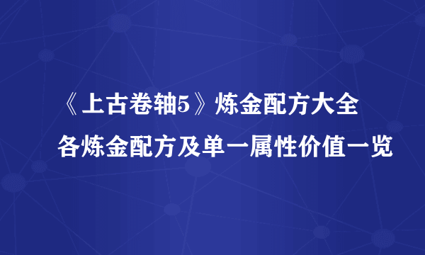 《上古卷轴5》炼金配方大全 各炼金配方及单一属性价值一览