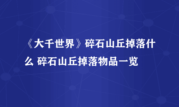 《大千世界》碎石山丘掉落什么 碎石山丘掉落物品一览