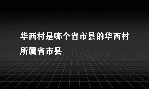 华西村是哪个省市县的华西村所属省市县