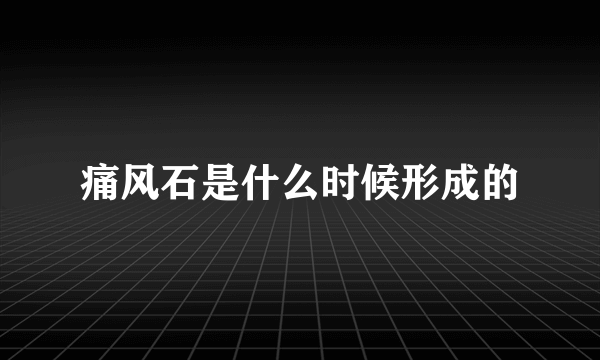 痛风石是什么时候形成的