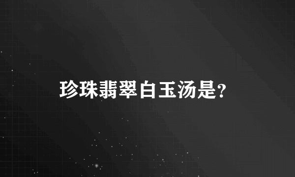 珍珠翡翠白玉汤是？