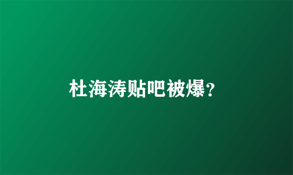 杜海涛贴吧被爆？