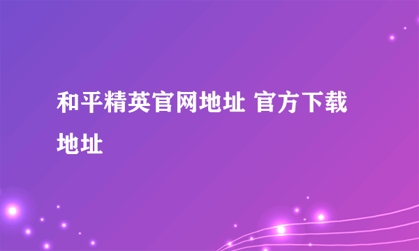 和平精英官网地址 官方下载地址