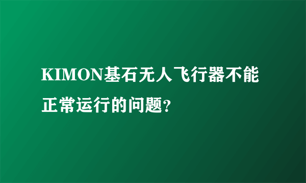 KIMON基石无人飞行器不能正常运行的问题？