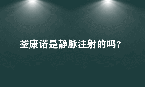 荃康诺是静脉注射的吗？