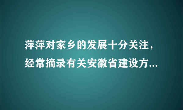 萍萍对家乡的发展十分关注，经常摘录有关安徽省建设方面的新闻报道。下面是她摘录的几则新闻材料，让我们共同分享。