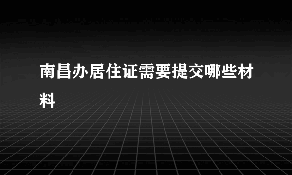 南昌办居住证需要提交哪些材料