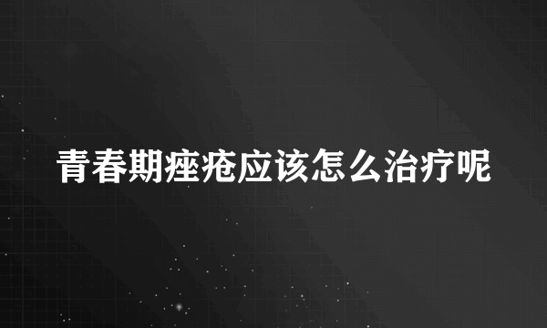 青春期痤疮应该怎么治疗呢