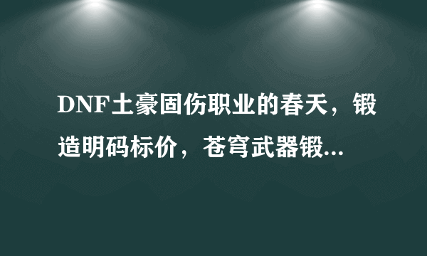 DNF土豪固伤职业的春天，锻造明码标价，苍穹武器锻7到8一次需要300万