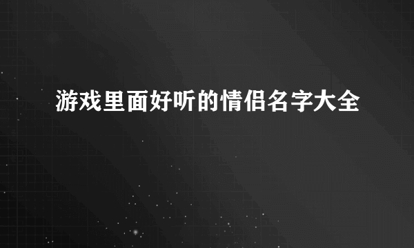 游戏里面好听的情侣名字大全