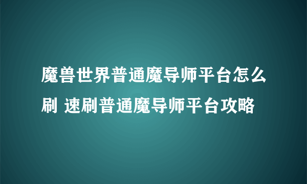 魔兽世界普通魔导师平台怎么刷 速刷普通魔导师平台攻略