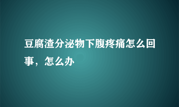 豆腐渣分泌物下腹疼痛怎么回事，怎么办