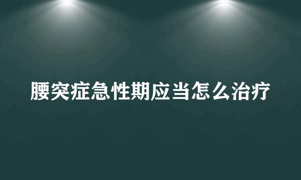 腰突症急性期应当怎么治疗