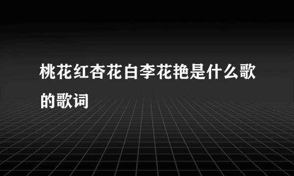 桃花红杏花白李花艳是什么歌的歌词