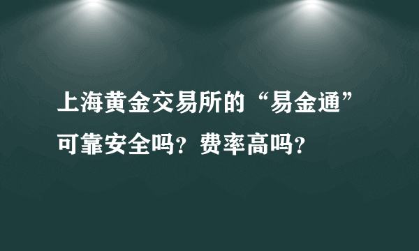 上海黄金交易所的“易金通”可靠安全吗？费率高吗？