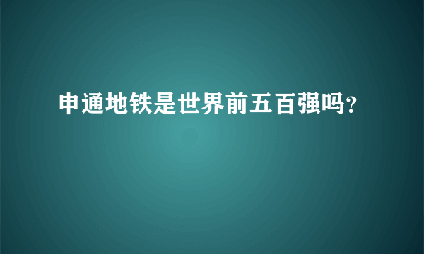 申通地铁是世界前五百强吗？