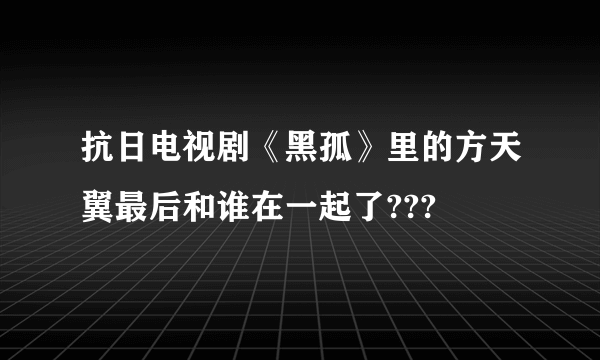 抗日电视剧《黑孤》里的方天翼最后和谁在一起了???