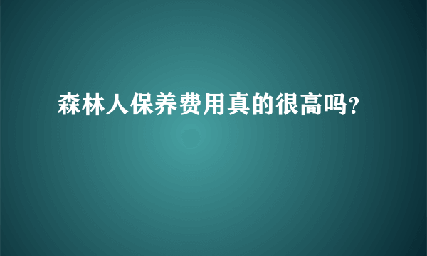 森林人保养费用真的很高吗？