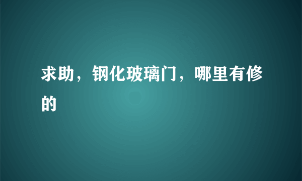 求助，钢化玻璃门，哪里有修的