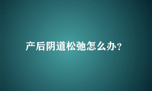 产后阴道松弛怎么办？