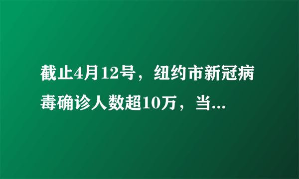 截止4月12号，纽约市新冠病毒确诊人数超10万，当天死亡数再超700