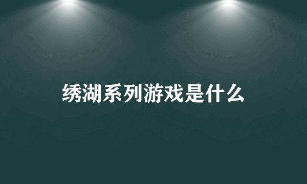 绣湖系列游戏是什么