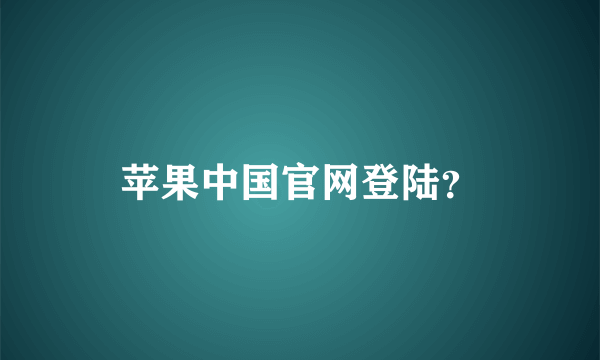 苹果中国官网登陆？