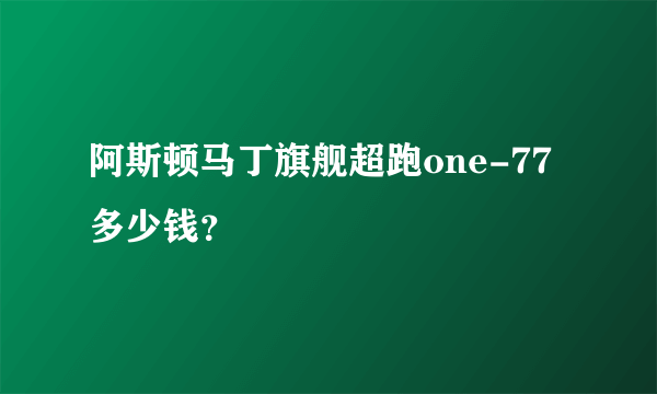 阿斯顿马丁旗舰超跑one-77多少钱？